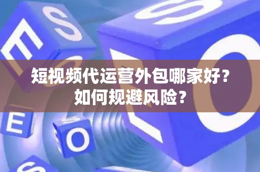 短视频代运营外包哪家好？如何规避风险？