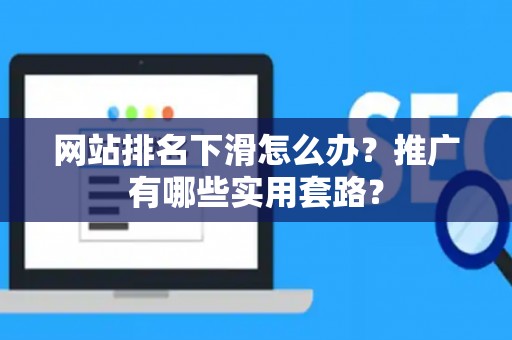 网站排名下滑怎么办？推广有哪些实用套路？