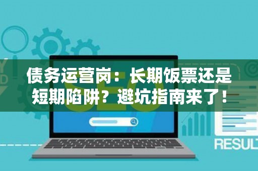 债务运营岗：长期饭票还是短期陷阱？避坑指南来了！