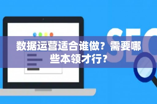 数据运营适合谁做？需要哪些本领才行？
